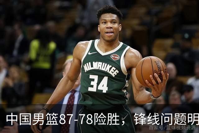 中国男篮87-78险胜，锋线问题明显，四球员状态不佳，廖三宁是最大功臣