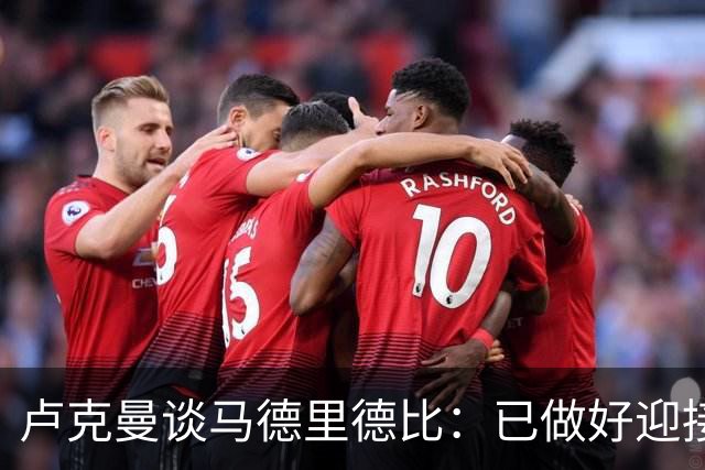 卢克曼谈马德里德比：已做好迎接挑战的准备，我们要迎难而上