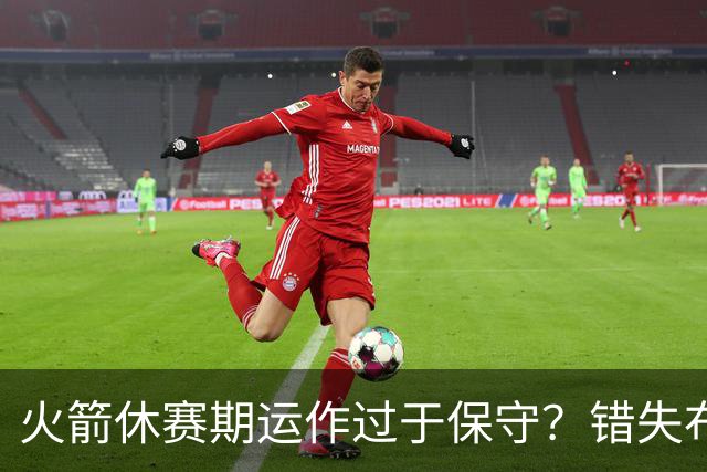 火箭休赛期运作过于保守？错失布朗成超级遗憾