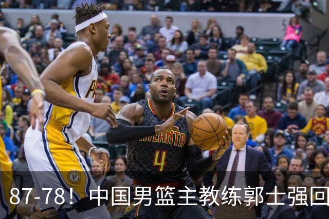 87-78！中国男篮主教练郭士强回应，沙特主教练表态，新华社发声